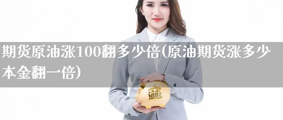 期货原油涨100翻多少倍(原油期货涨多少本金翻一倍)_https://www.sjzjsgy.com_期货入门_第1张