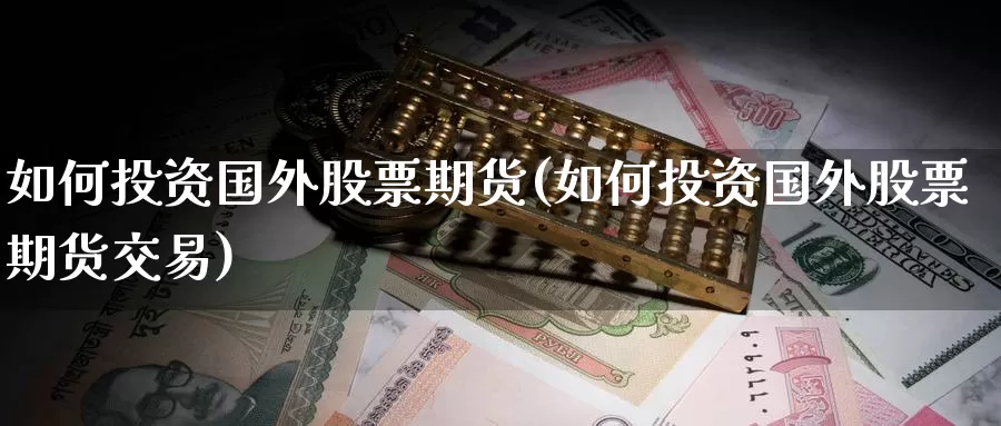 如何投资国外股票期货(如何投资国外股票期货交易)_https://www.sjzjsgy.com_期货公司_第1张