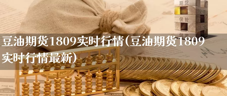 豆油期货1809实时行情(豆油期货1809实时行情最新)_https://www.sjzjsgy.com_期货市场_第1张