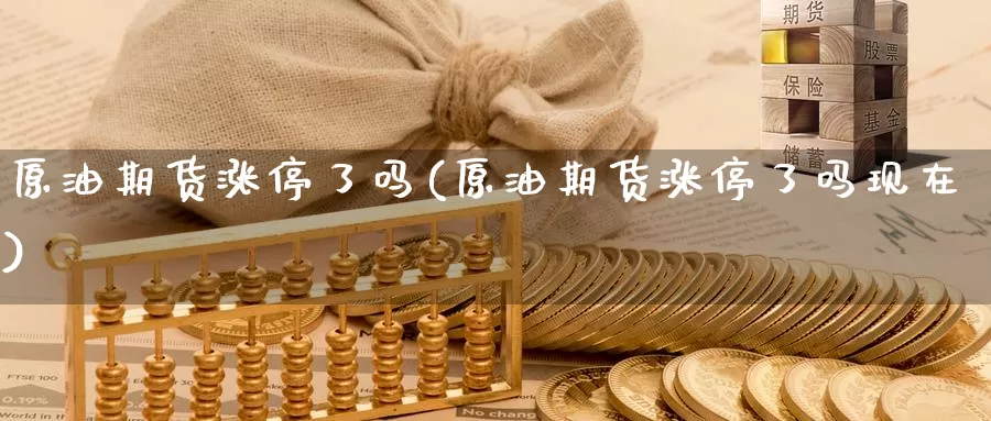 原油期货涨停了吗(原油期货涨停了吗现在)_https://www.sjzjsgy.com_货币兑_第1张