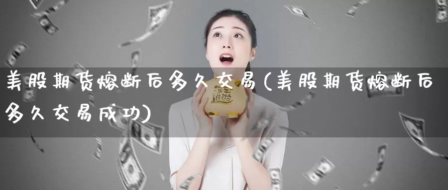 美股期货熔断后多久交易(美股期货熔断后多久交易成功)_https://www.sjzjsgy.com_商品期货_第1张