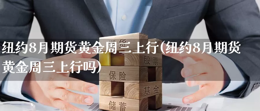 纽约8月期货黄金周三上行(纽约8月期货黄金周三上行吗)_https://www.sjzjsgy.com_期货代理_第1张