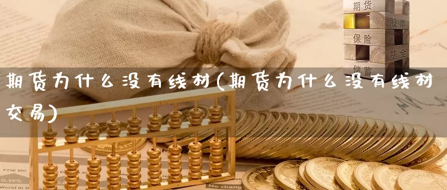 期货为什么没有线材(期货为什么没有线材交易)_https://www.sjzjsgy.com_期货公司_第1张