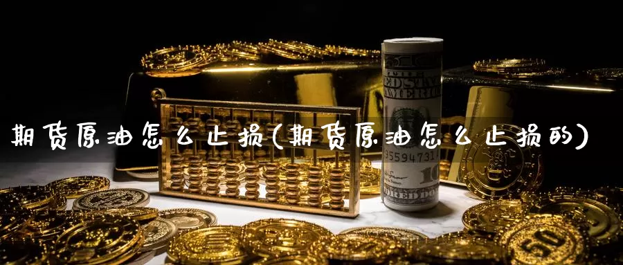 期货原油怎么止损(期货原油怎么止损的)_https://www.sjzjsgy.com_期货百科_第1张