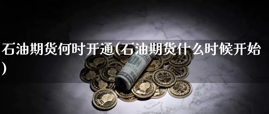 石油期货何时开通(石油期货什么时候开始)_https://www.sjzjsgy.com_期货行情_第1张