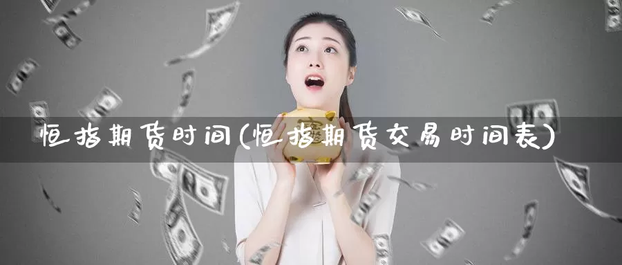 恒指期货时间(恒指期货交易时间表)_https://www.sjzjsgy.com_外汇市场_第1张