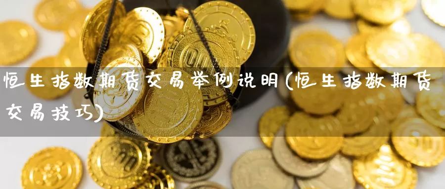 恒生指数期货交易举例说明(恒生指数期货交易技巧)_https://www.sjzjsgy.com_期货公司_第1张