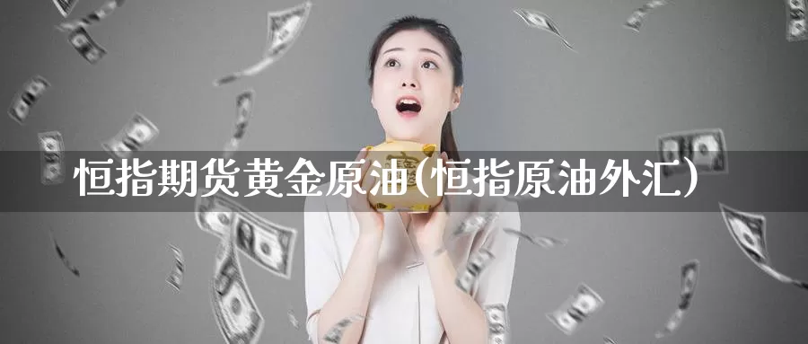 恒指期货黄金原油(恒指原油外汇)_https://www.sjzjsgy.com_期货百科_第1张