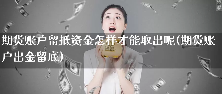 期货账户留抵资金怎样才能取出呢(期货账户出金留底)_https://www.sjzjsgy.com_期货百科_第1张