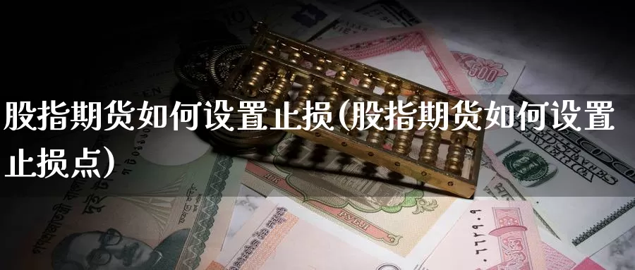 股指期货如何设置止损(股指期货如何设置止损点)_https://www.sjzjsgy.com_外汇_第1张