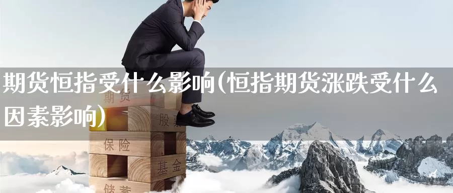 期货恒指受什么影响(恒指期货涨跌受什么因素影响)_https://www.sjzjsgy.com_期货市场_第1张