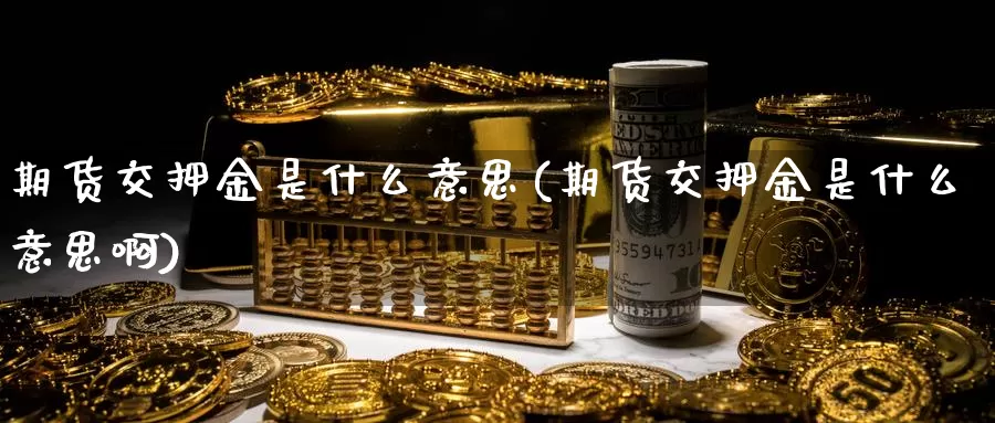 期货交押金是什么意思(期货交押金是什么意思啊)_https://www.sjzjsgy.com_外汇市场_第1张