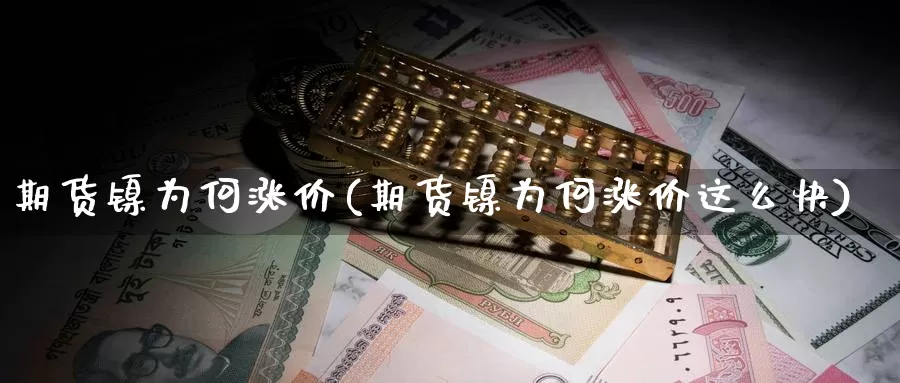 期货镍为何涨价(期货镍为何涨价这么快)_https://www.sjzjsgy.com_期货入门_第1张