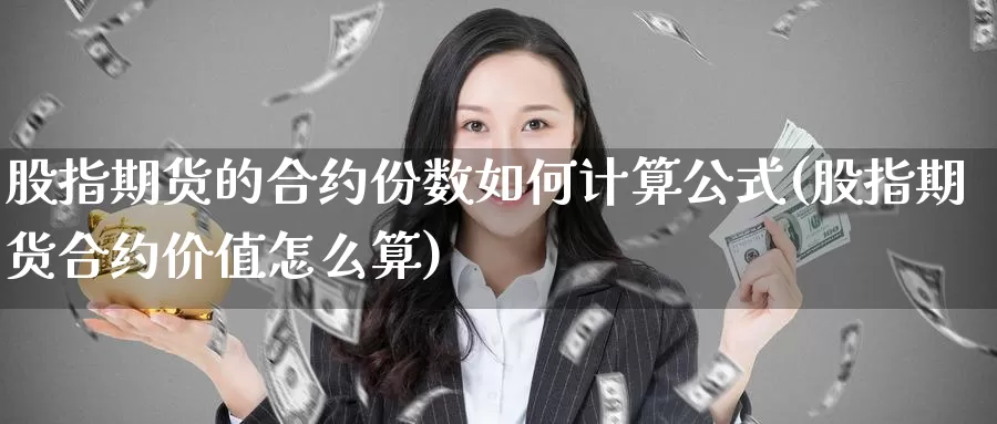 股指期货的合约份数如何计算公式(股指期货合约价值怎么算)_https://www.sjzjsgy.com_期货行情_第1张