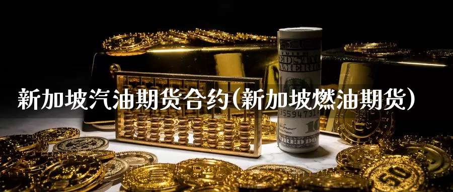 新加坡汽油期货合约(新加坡燃油期货)_https://www.sjzjsgy.com_期货公司_第1张