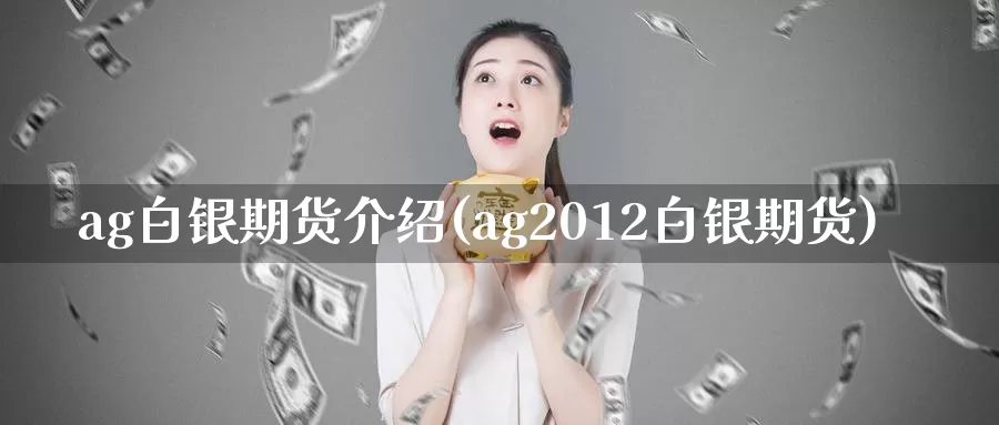 ag白银期货介绍(ag2012白银期货)_https://www.sjzjsgy.com_外汇市场_第1张