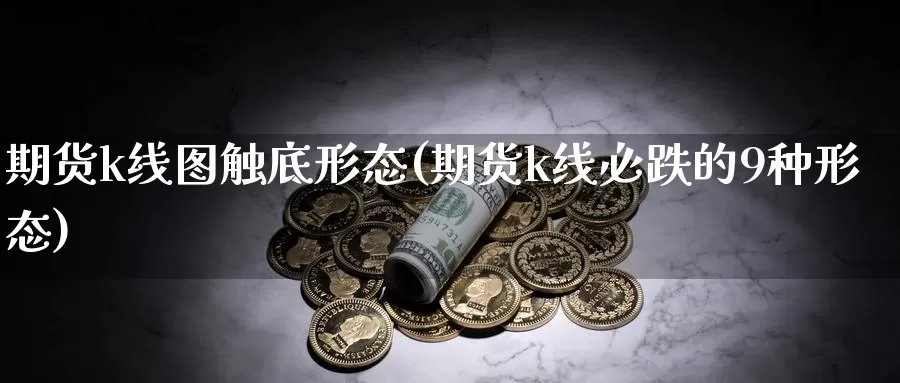 期货k线图触底形态(期货k线必跌的9种形态)_https://www.sjzjsgy.com_商品期货_第1张