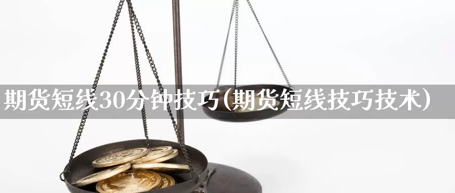 期货短线30分钟技巧(期货短线技巧技术)_https://www.sjzjsgy.com_货币兑_第1张