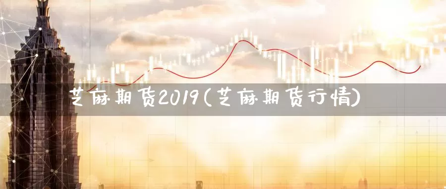 芝麻期货2019(芝麻期货行情)_https://www.sjzjsgy.com_期货行情_第1张