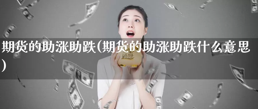 期货的助涨助跌(期货的助涨助跌什么意思)_https://www.sjzjsgy.com_外汇市场_第1张