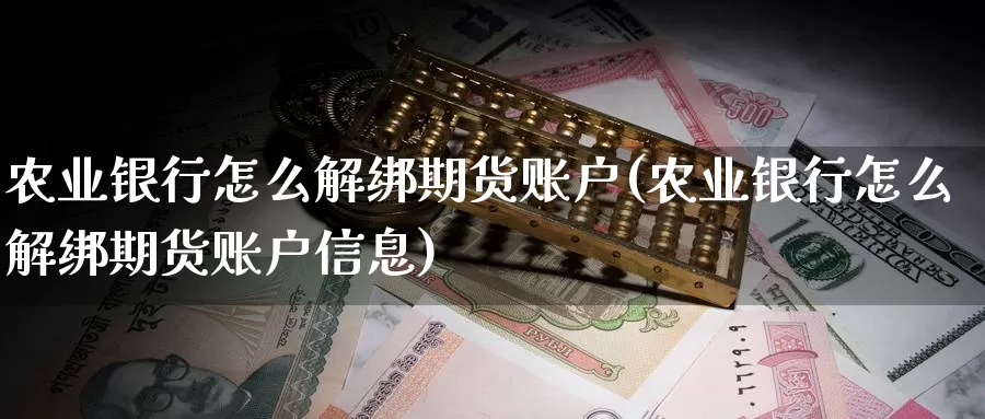 农业银行怎么解绑期货账户(农业银行怎么解绑期货账户信息)_https://www.sjzjsgy.com_期货代理_第1张