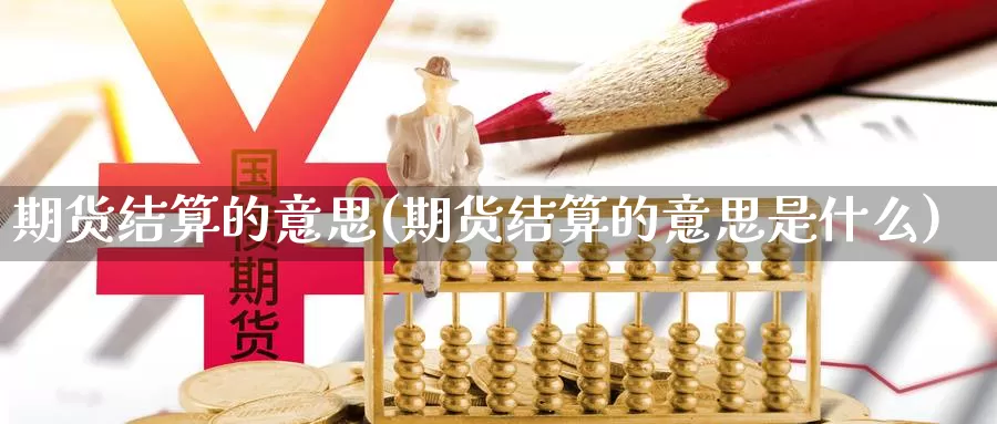 期货结算的意思(期货结算的意思是什么)_https://www.sjzjsgy.com_期货公司_第1张