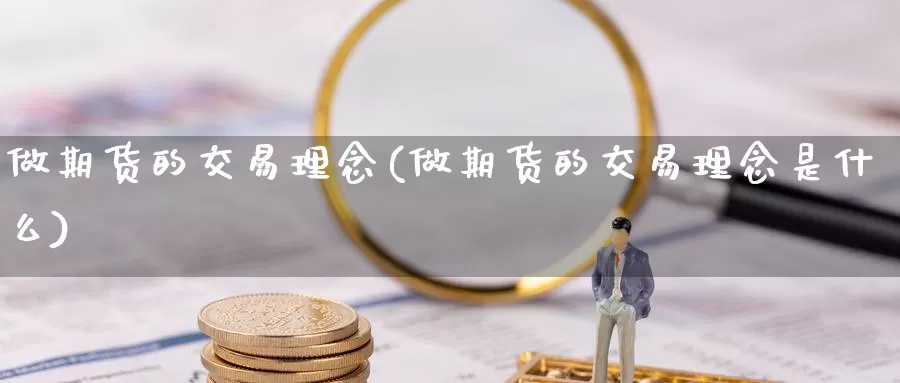 做期货的交易理念(做期货的交易理念是什么)_https://www.sjzjsgy.com_货币兑_第1张