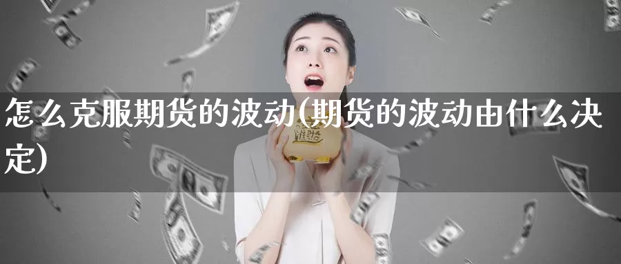 怎么克服期货的波动(期货的波动由什么决定)_https://www.sjzjsgy.com_货币兑_第1张