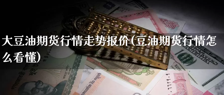 大豆油期货行情走势报价(豆油期货行情怎么看懂)_https://www.sjzjsgy.com_期货行情_第1张