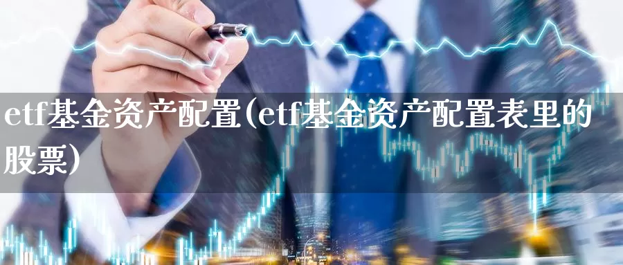 etf基金资产配置(etf基金资产配置表里的股票)_https://www.sjzjsgy.com_期货入门_第1张