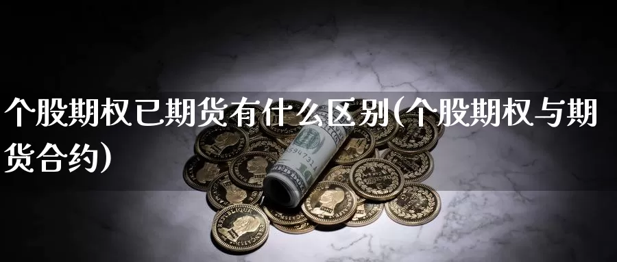 个股期权已期货有什么区别(个股期权与期货合约)_https://www.sjzjsgy.com_期货代理_第1张