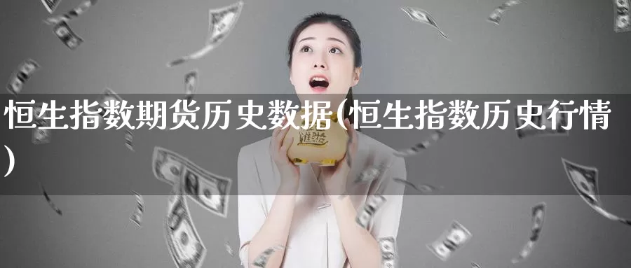 恒生指数期货历史数据(恒生指数历史行情)_https://www.sjzjsgy.com_商品期货_第1张