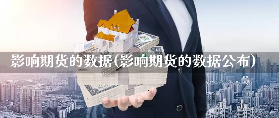 影响期货的数据(影响期货的数据公布)_https://www.sjzjsgy.com_货币兑_第1张