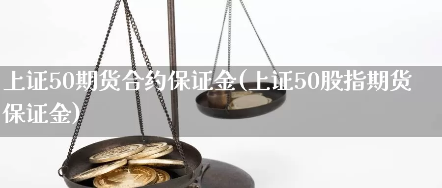 上证50期货合约保证金(上证50股指期货保证金)_https://www.sjzjsgy.com_期货入门_第1张