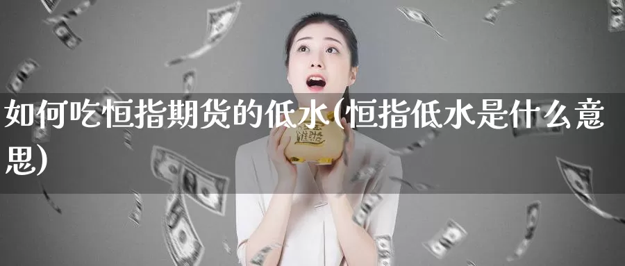 如何吃恒指期货的低水(恒指低水是什么意思)_https://www.sjzjsgy.com_股指期货_第1张