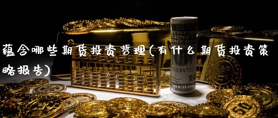 蕴含哪些期货投资哲理(有什么期货投资策略报告)_https://www.sjzjsgy.com_期货入门_第1张