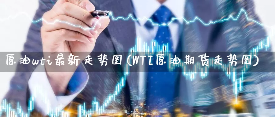 原油wti最新走势图(WTI原油期货走势图)_https://www.sjzjsgy.com_期货市场_第1张