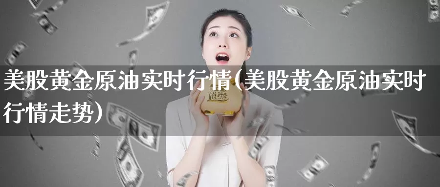 美股黄金原油实时行情(美股黄金原油实时行情走势)_https://www.sjzjsgy.com_期货入门_第1张