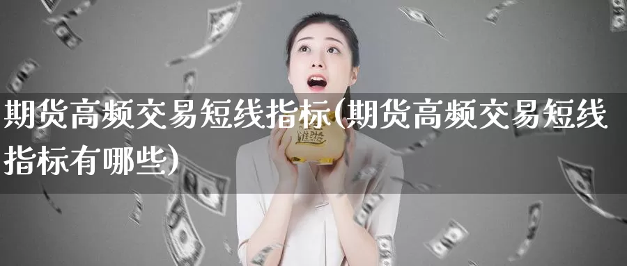 期货高频交易短线指标(期货高频交易短线指标有哪些)_https://www.sjzjsgy.com_期货百科_第1张