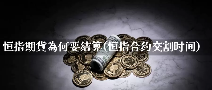 恒指期貨為何要结算(恒指合约交割时间)_https://www.sjzjsgy.com_期货代理_第1张