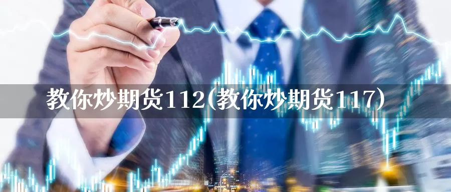 教你炒期货112(教你炒期货117)_https://www.sjzjsgy.com_商品期货_第1张