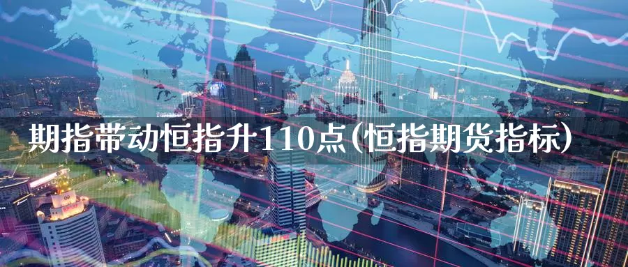 期指带动恒指升110点(恒指期货指标)_https://www.sjzjsgy.com_期货公司_第1张