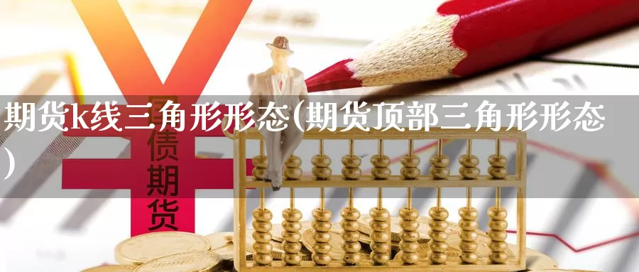 期货k线三角形形态(期货顶部三角形形态)_https://www.sjzjsgy.com_货币兑_第1张