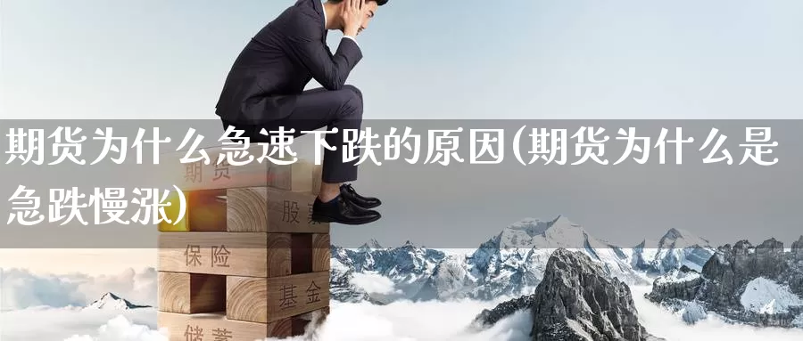 期货为什么急速下跌的原因(期货为什么是急跌慢涨)_https://www.sjzjsgy.com_期货市场_第1张