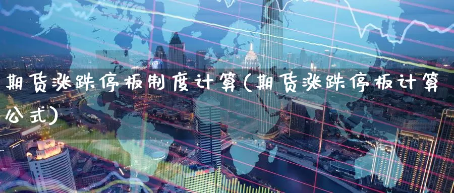 期货涨跌停板制度计算(期货涨跌停板计算公式)_https://www.sjzjsgy.com_货币兑_第1张