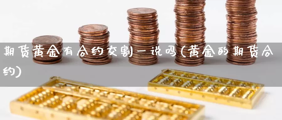 期货黄金有合约交割一说吗(黄金的期货合约)_https://www.sjzjsgy.com_期货入门_第1张