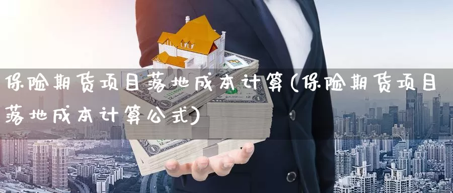 保险期货项目落地成本计算(保险期货项目落地成本计算公式)_https://www.sjzjsgy.com_期货行情_第1张