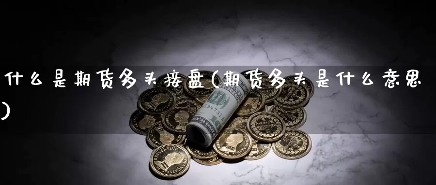 什么是期货多头接盘(期货多头是什么意思)_https://www.sjzjsgy.com_期货入门_第1张