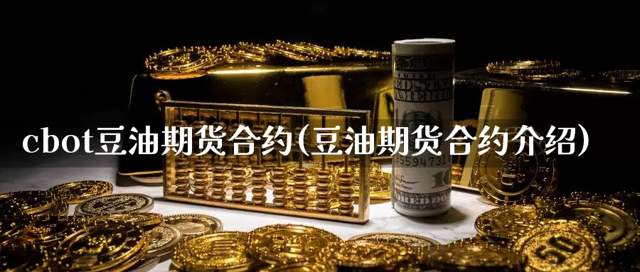 cbot豆油期货合约(豆油期货合约介绍)_https://www.sjzjsgy.com_商品期货_第1张