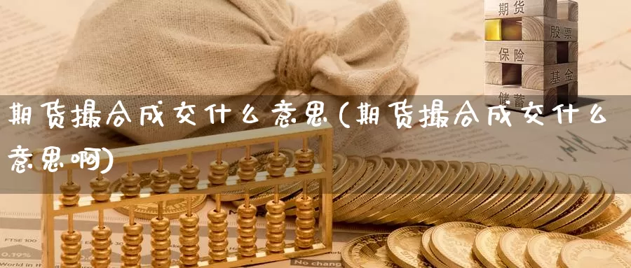 期货撮合成交什么意思(期货撮合成交什么意思啊)_https://www.sjzjsgy.com_外汇市场_第1张